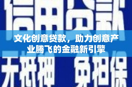 保德文化创意贷款，助力创意产业腾飞的金融新引擎