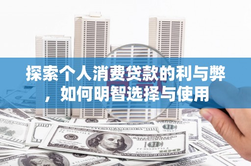 保德探索个人消费贷款的利与弊，如何明智选择与使用