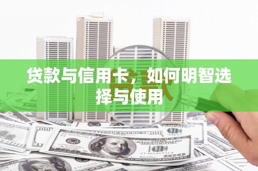 保德贷款与信用卡，如何明智选择与使用
