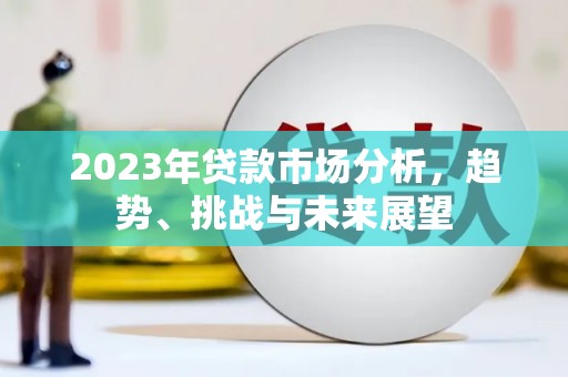 保德2023年贷款市场分析，趋势、挑战与未来展望