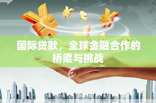 保德国际贷款，全球金融合作的桥梁与挑战