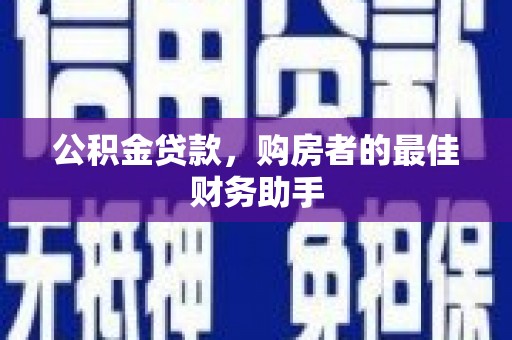 保德公积金贷款，购房者的最佳财务助手