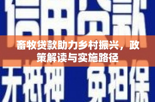 保德畜牧贷款助力乡村振兴，政策解读与实施路径