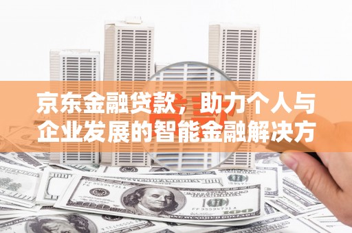 保德京东金融贷款，助力个人与企业发展的智能金融解决方案