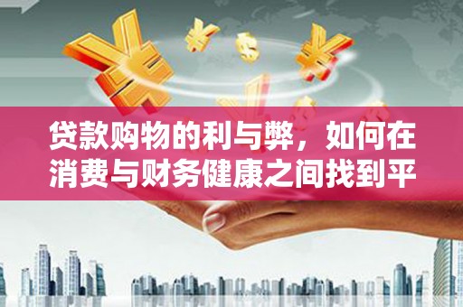 保德贷款购物的利与弊，如何在消费与财务健康之间找到平衡