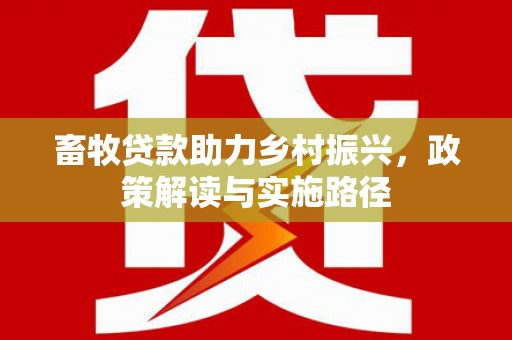 保德畜牧贷款助力乡村振兴，政策解读与实施路径