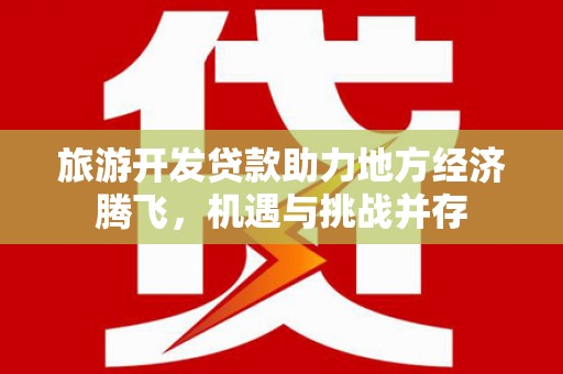保德旅游开发贷款助力地方经济腾飞，机遇与挑战并存