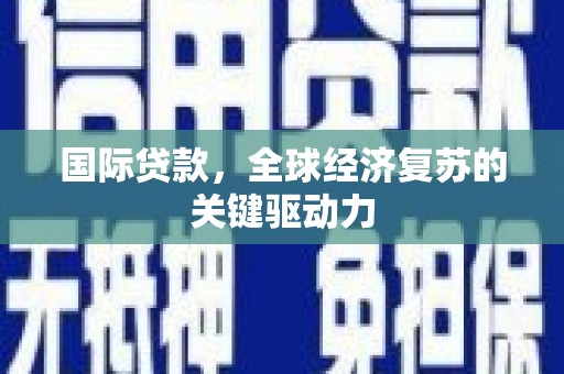 保德国际贷款，全球经济复苏的关键驱动力