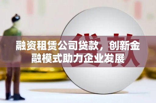 保德融资租赁公司贷款，创新金融模式助力企业发展