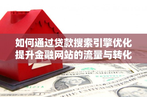 保德如何通过贷款搜索引擎优化提升金融网站的流量与转化率