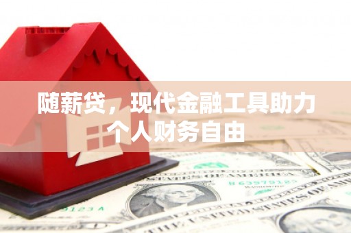 保德随薪贷，现代金融工具助力个人财务自由
