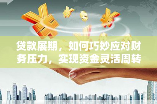 保德贷款展期，如何巧妙应对财务压力，实现资金灵活周转