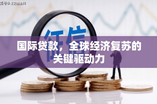 保德国际贷款，全球经济复苏的关键驱动力