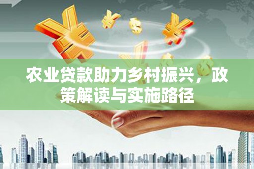 保德农业贷款助力乡村振兴，政策解读与实施路径