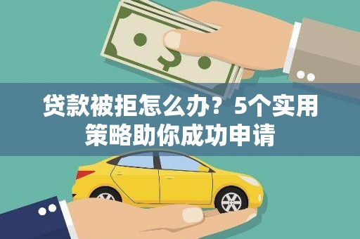 保德贷款被拒怎么办？5个实用策略助你成功申请