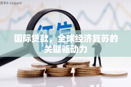 保德国际贷款，全球经济复苏的关键驱动力