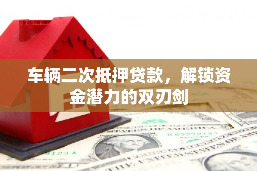 保德车辆二次抵押贷款，解锁资金潜力的双刃剑