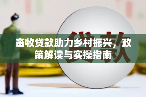 保德畜牧贷款助力乡村振兴，政策解读与实操指南
