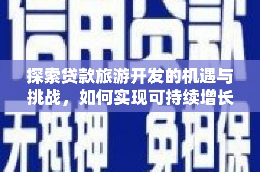 保德探索贷款旅游开发的机遇与挑战，如何实现可持续增长