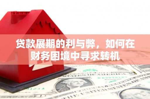 保德贷款展期的利与弊，如何在财务困境中寻求转机