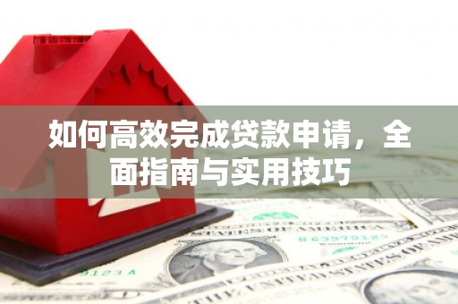 保德如何高效完成贷款申请，全面指南与实用技巧