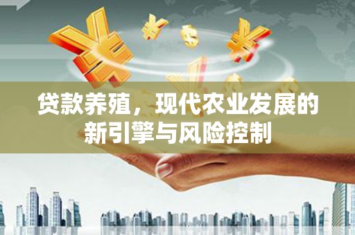 保德贷款养殖，现代农业发展的新引擎与风险控制