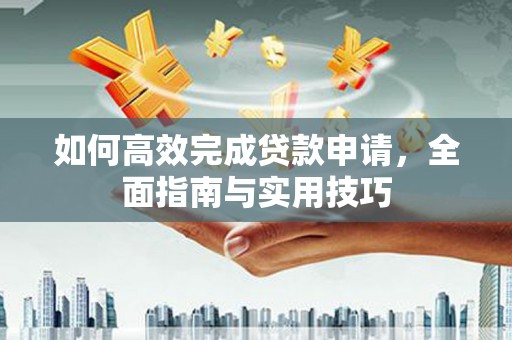 保德如何高效完成贷款申请，全面指南与实用技巧