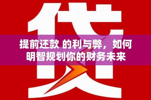保德提前还款 的利与弊，如何明智规划你的财务未来