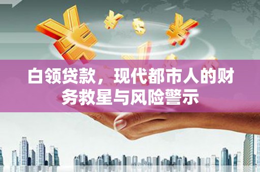 保德白领贷款，现代都市人的财务救星与风险警示