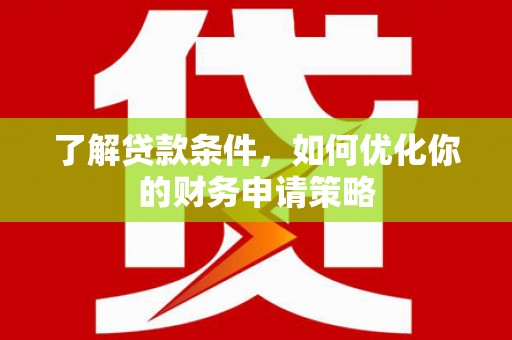 保德了解贷款条件，如何优化你的财务申请策略