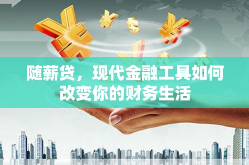 保德随薪贷，现代金融工具如何改变你的财务生活