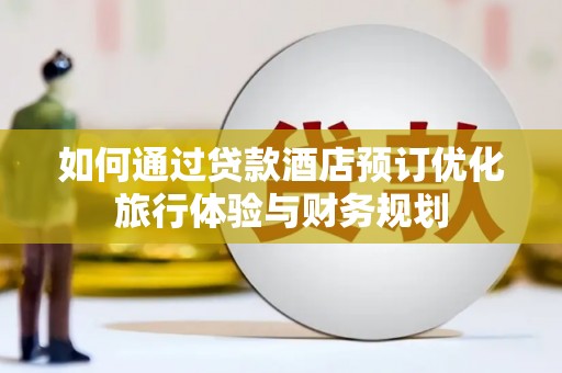 保德如何通过贷款酒店预订优化旅行体验与财务规划