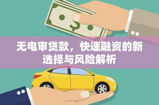 保德无电审贷款，快速融资的新选择与风险解析