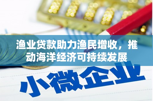 保德渔业贷款助力渔民增收，推动海洋经济可持续发展