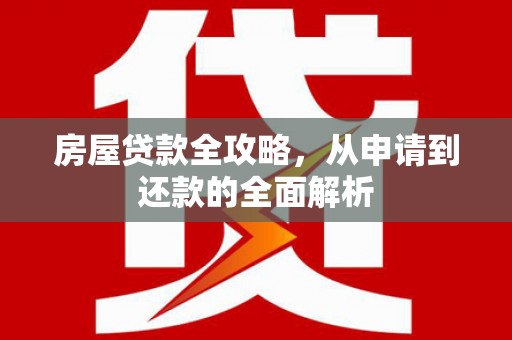 保德房屋贷款全攻略，从申请到还款的全面解析