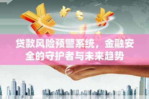 保德贷款风险预警系统，金融安全的守护者与未来趋势