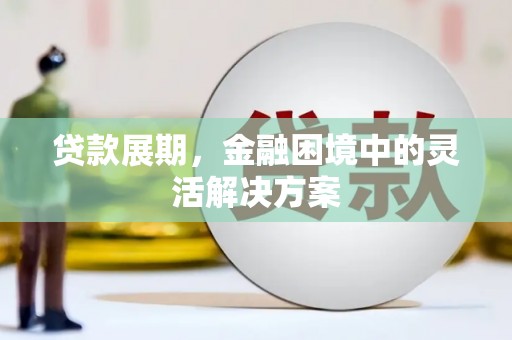 保德贷款展期，金融困境中的灵活解决方案