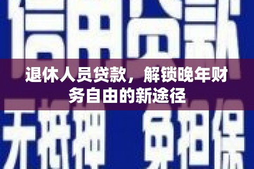 保德退休人员贷款，解锁晚年财务自由的新途径