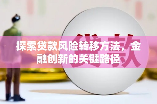 保德探索贷款风险转移方法，金融创新的关键路径