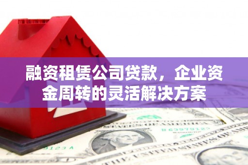 保德融资租赁公司贷款，企业资金周转的灵活解决方案