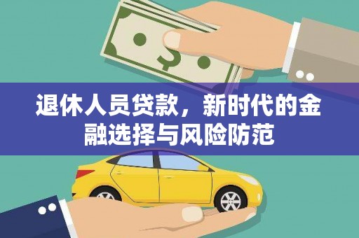 保德退休人员贷款，新时代的金融选择与风险防范