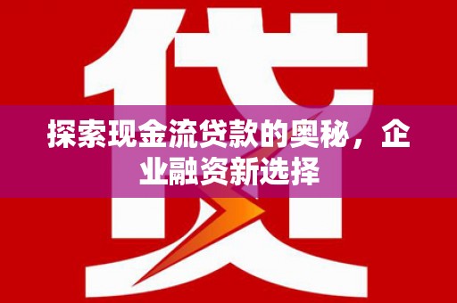 保德探索现金流贷款的奥秘，企业融资新选择