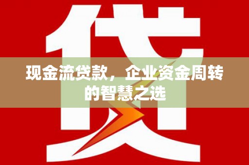保德现金流贷款，企业资金周转的智慧之选