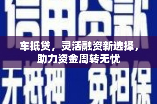 保德车抵贷，灵活融资新选择，助力资金周转无忧