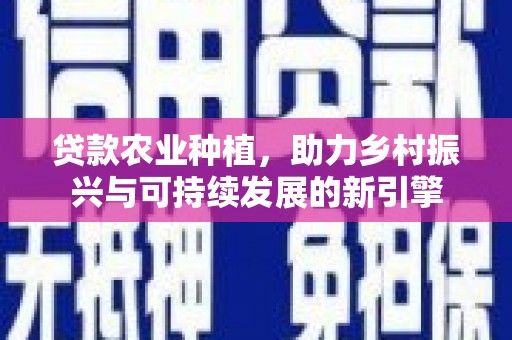 保德贷款农业种植，助力乡村振兴与可持续发展的新引擎