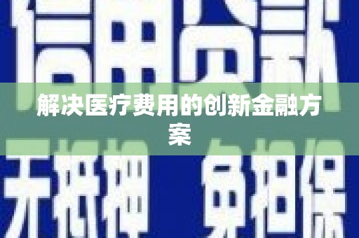 保德解决医疗费用的创新金融方案