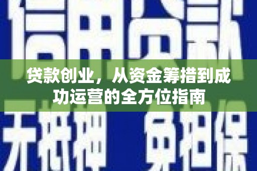 保德贷款创业，从资金筹措到成功运营的全方位指南