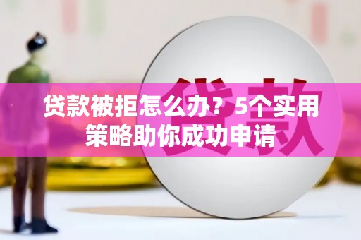 保德贷款被拒怎么办？5个实用策略助你成功申请