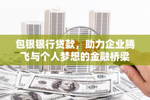 保德包银银行贷款，助力企业腾飞与个人梦想的金融桥梁