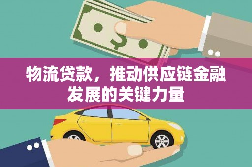 保德物流贷款，推动供应链金融发展的关键力量